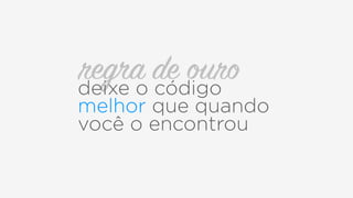 regra de ourodeixe o código
melhor que quando
você o encontrou
 
