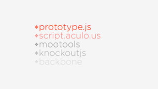 ✤prototype.js
✤script.aculo.us
✤mootools
✤knockoutjs
✤backbone
 