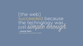 simple enough
[the web]
succeeded because
the technology was
just
https://adactio.com/articles/10887
- Jeremy Keith
 