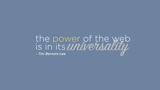 universality
the power of the web
is in its
- Tim Berners-Lee
 