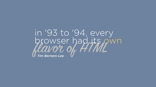 flavor of HTML
in '93 to '94, every
browser had its own
- Tim Berners-Lee
 