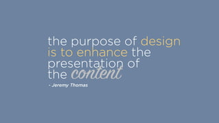 content
the purpose of design
is to enhance the
presentation of  
the
- Jeremy Thomas
 