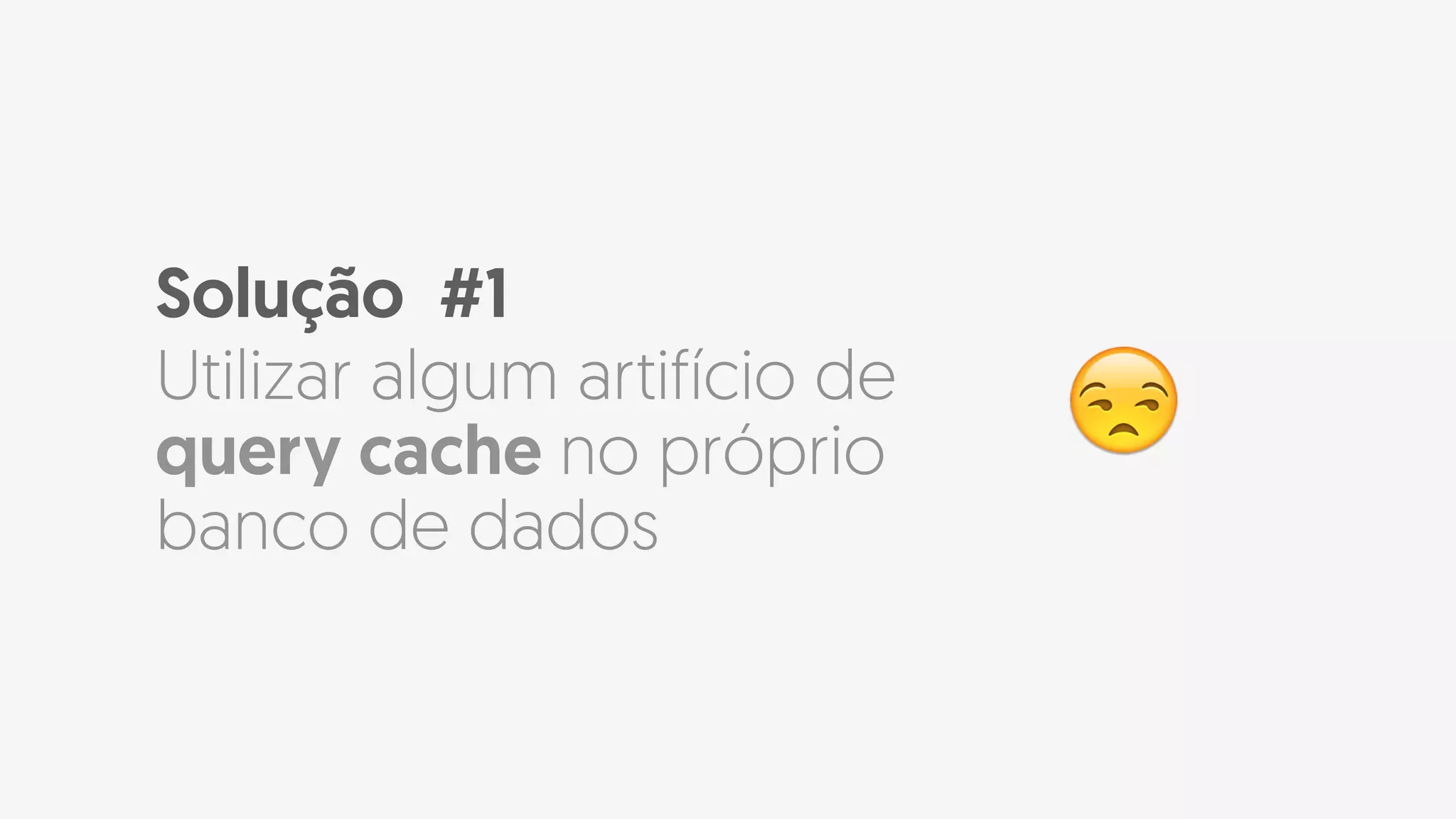 Solução #1
Utilizar algum artifício de
query cache no próprio
banco de dados
😒
 