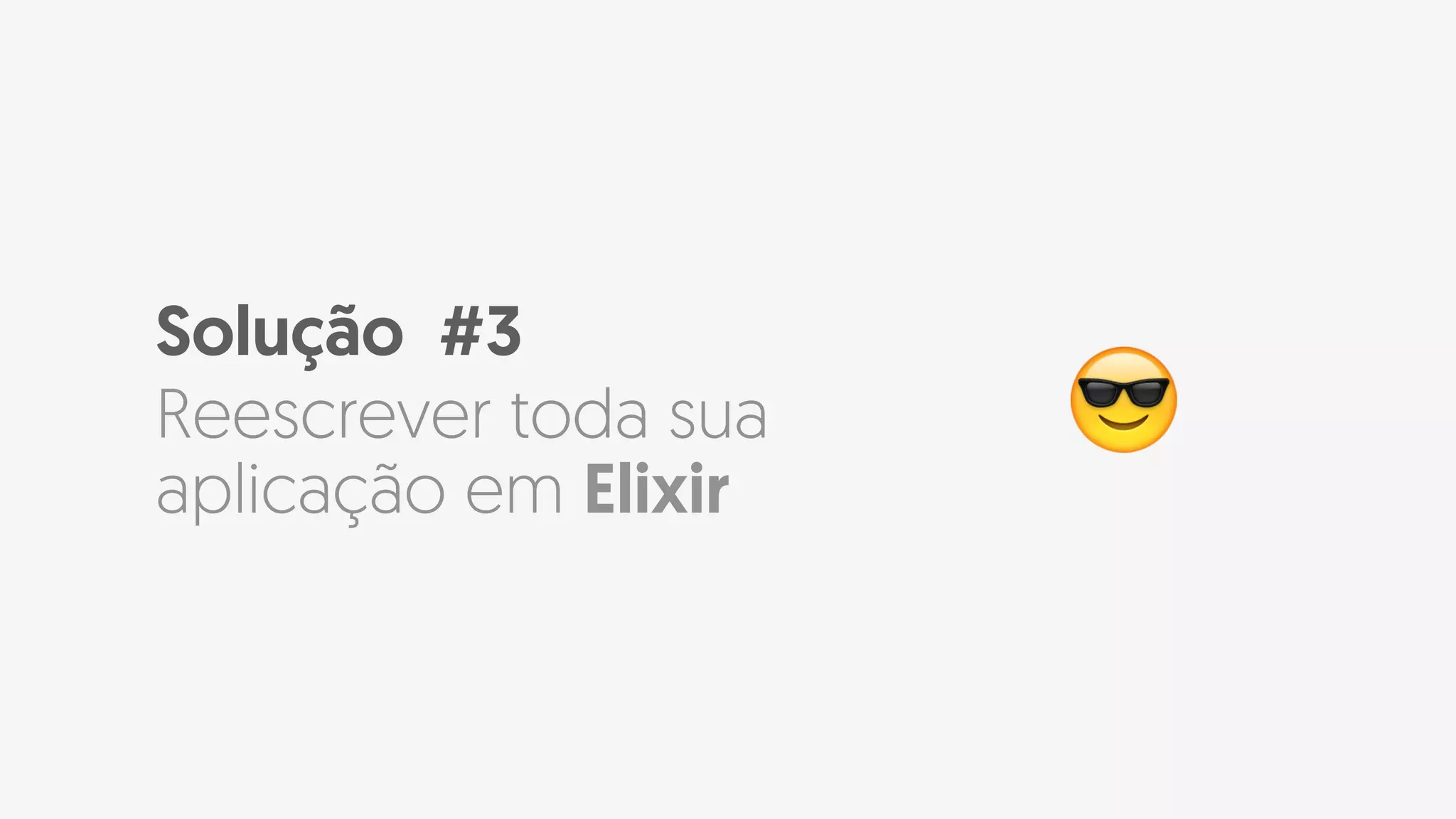 Solução #3
Reescrever toda sua
aplicação em Elixir
😎
 