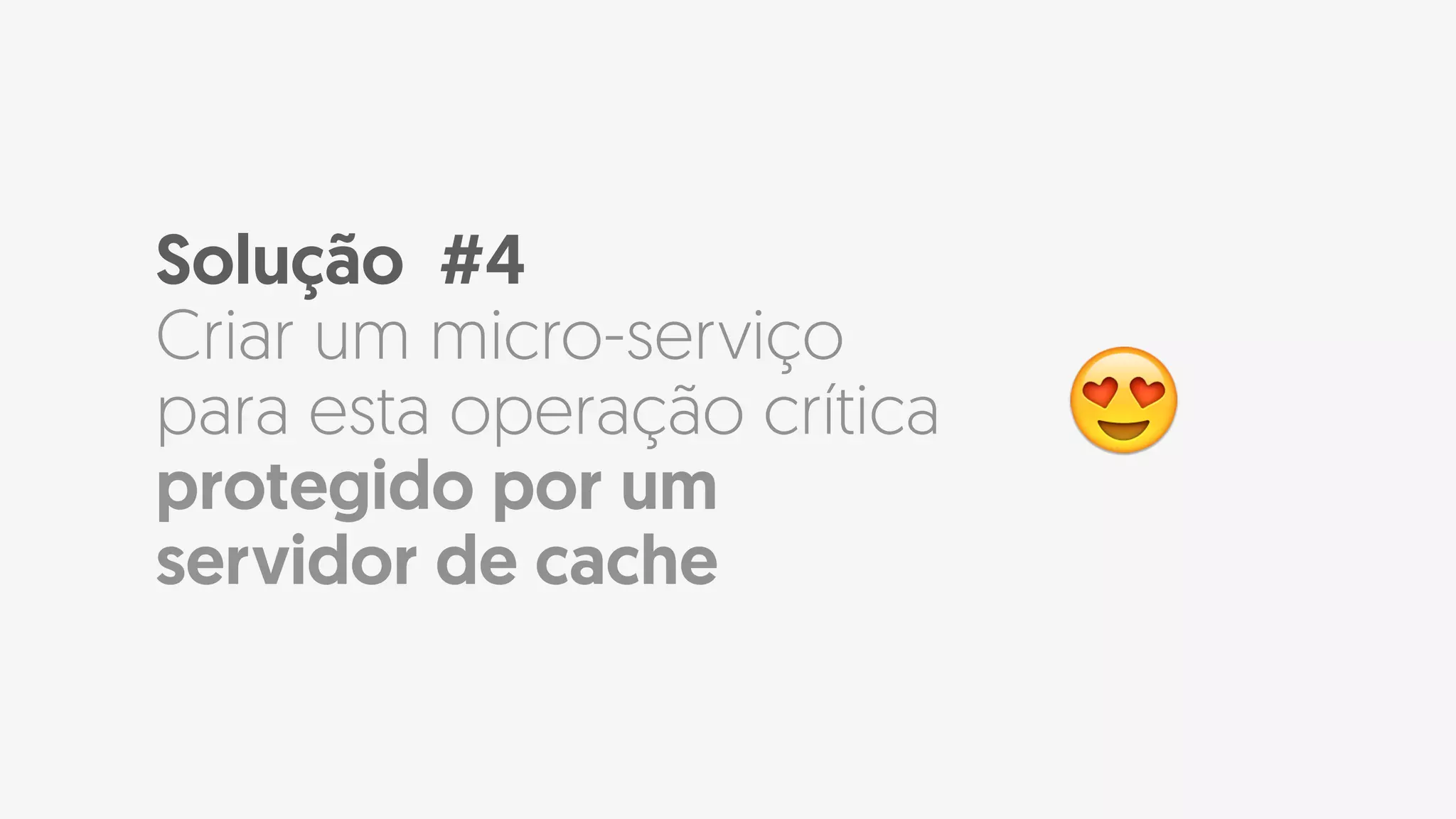 Solução #4
Criar um micro-serviço
para esta operação crítica
protegido por um
servidor de cache
😍
 