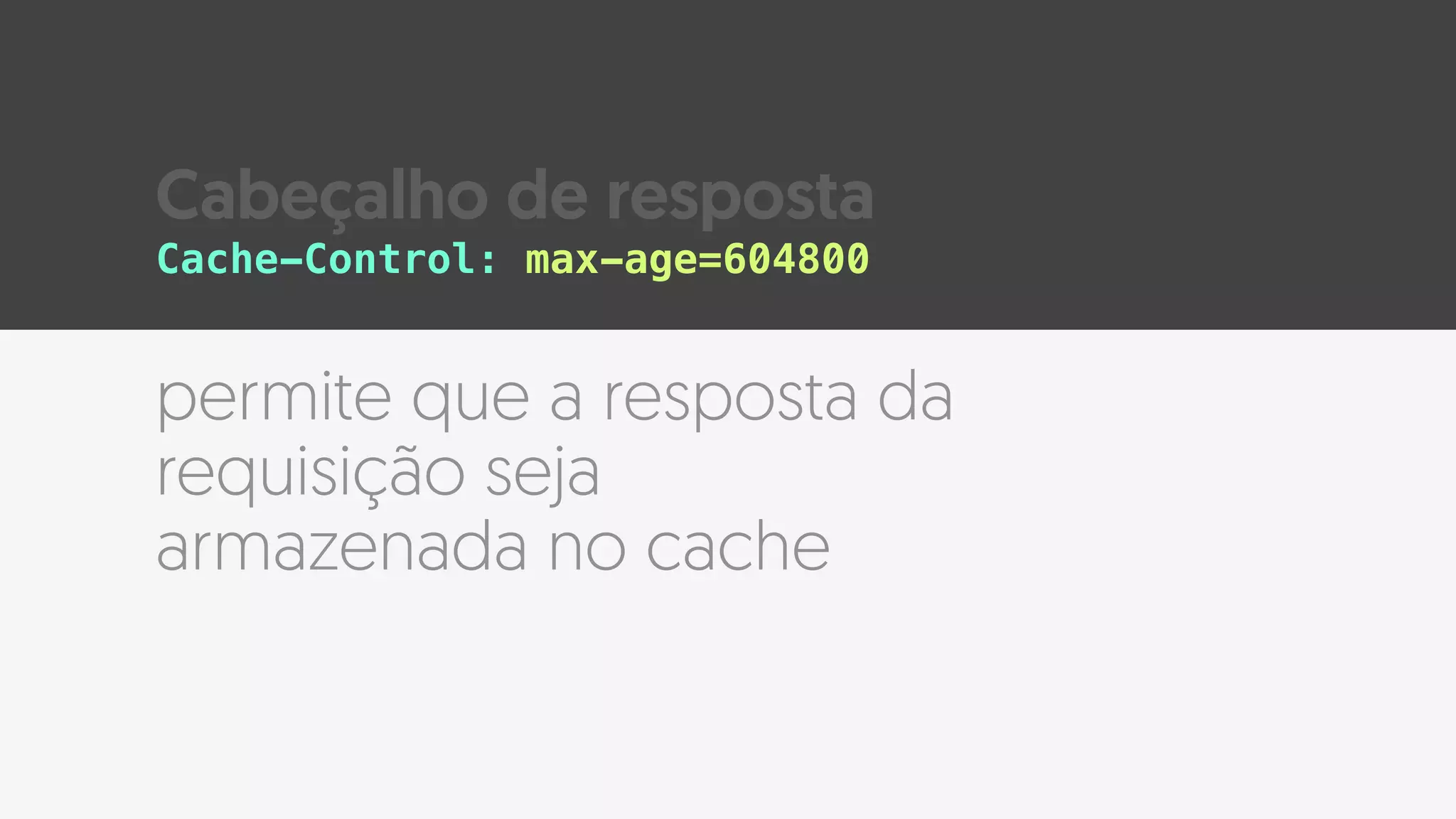 permite que a resposta da
requisição seja
armazenada no cache
Cache-Control: max-age=604800
Cabeçalho de resposta
 