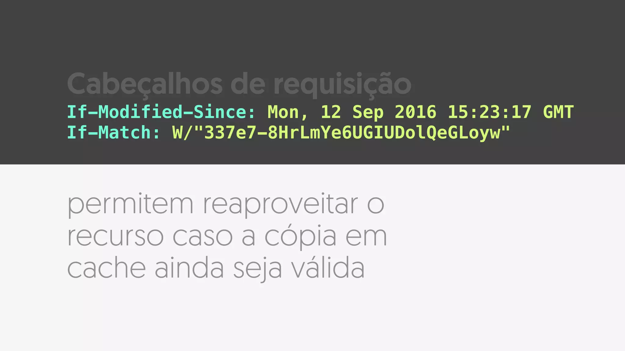 permitem reaproveitar o
recurso caso a cópia em
cache ainda seja válida
If-Modified-Since: Mon, 12 Sep 2016 15:23:17 GMT
If-Match: W/"337e7-8HrLmYe6UGIUDolQeGLoyw"
Cabeçalhos de requisição
 