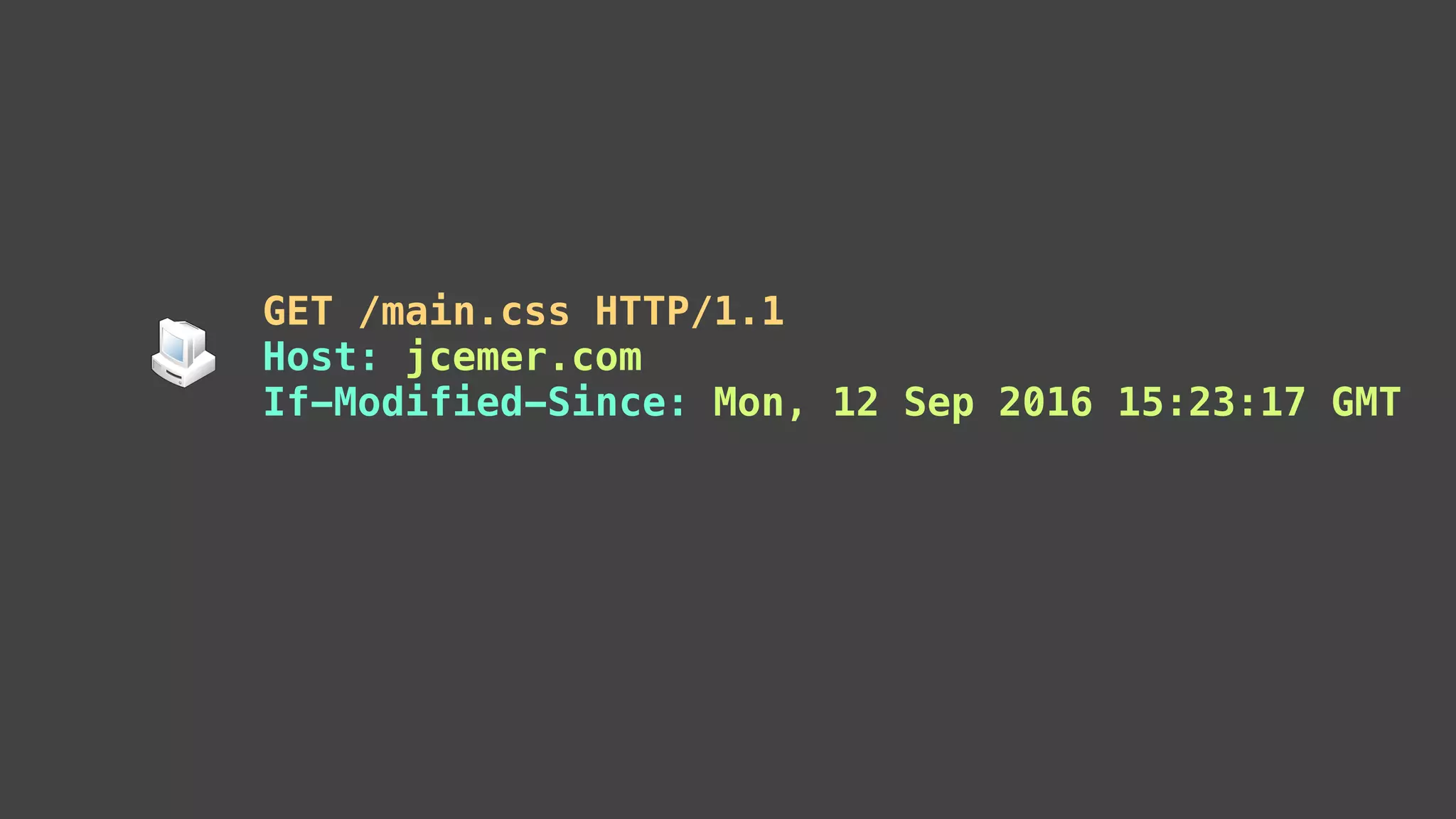 GET /main.css HTTP/1.1
Host: jcemer.com
If-Modified-Since: Mon, 12 Sep 2016 15:23:17 GMT
 