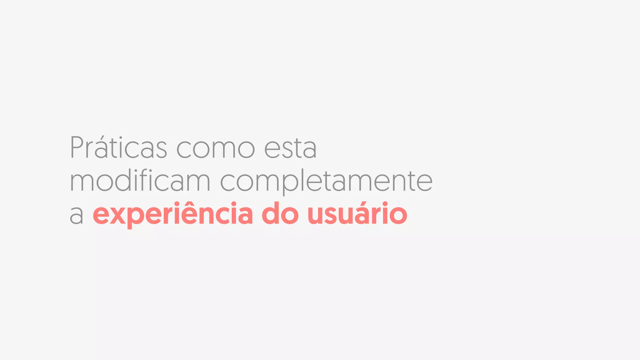 Práticas como esta
modificam completamente
a experiência do usuário
 