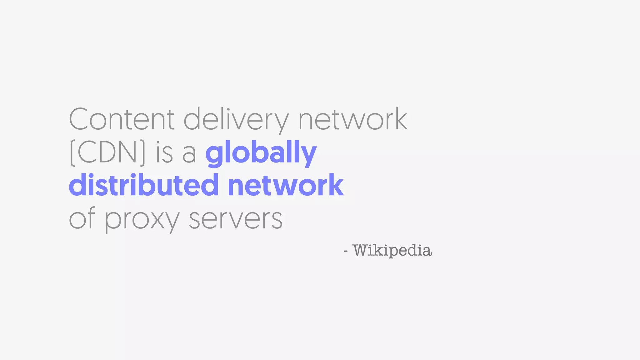 Content delivery network
(CDN) is a globally
distributed network  
of proxy servers
- Wikipedia
 