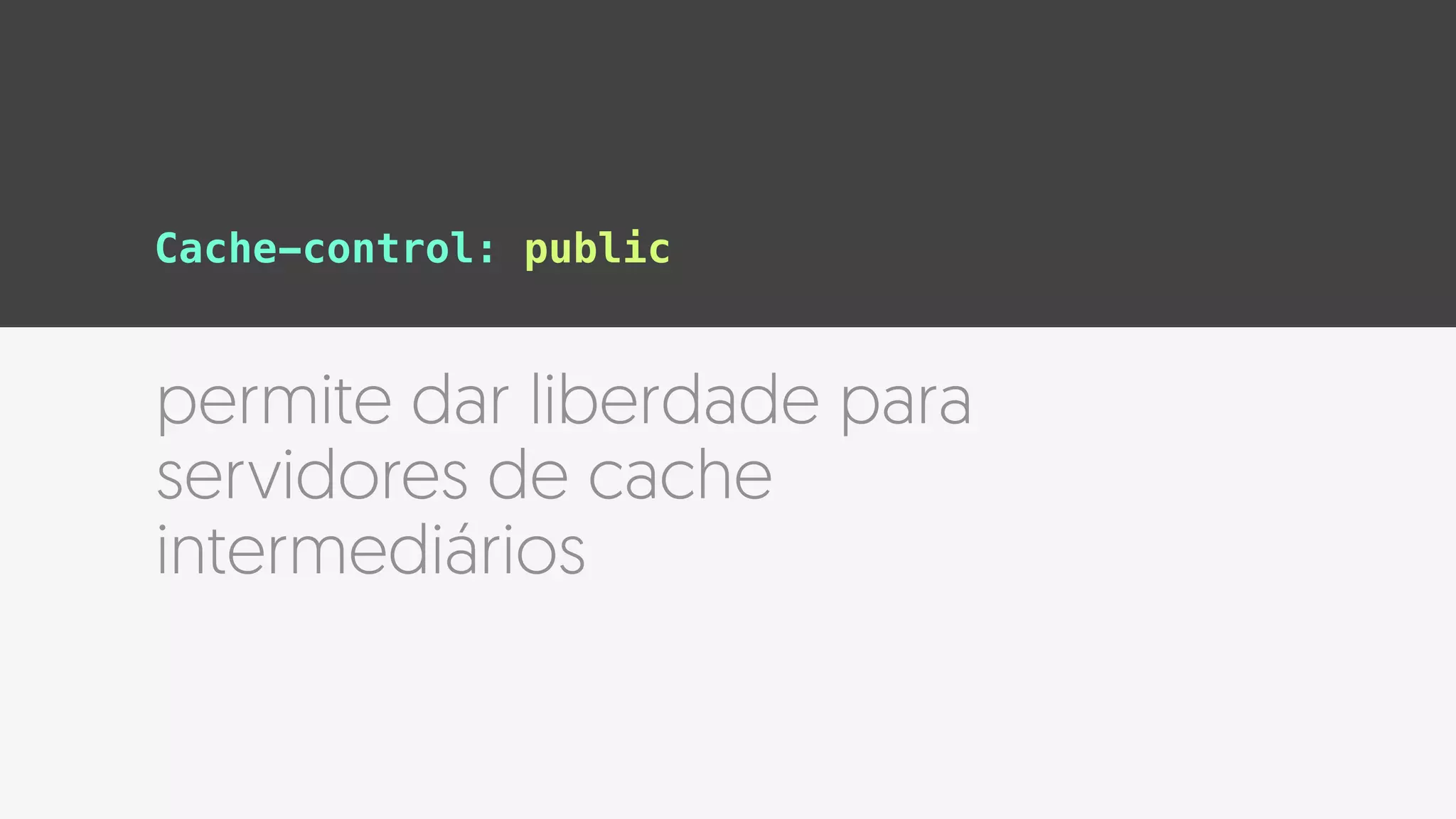 permite dar liberdade para
servidores de cache
intermediários
Cache-control: public
 