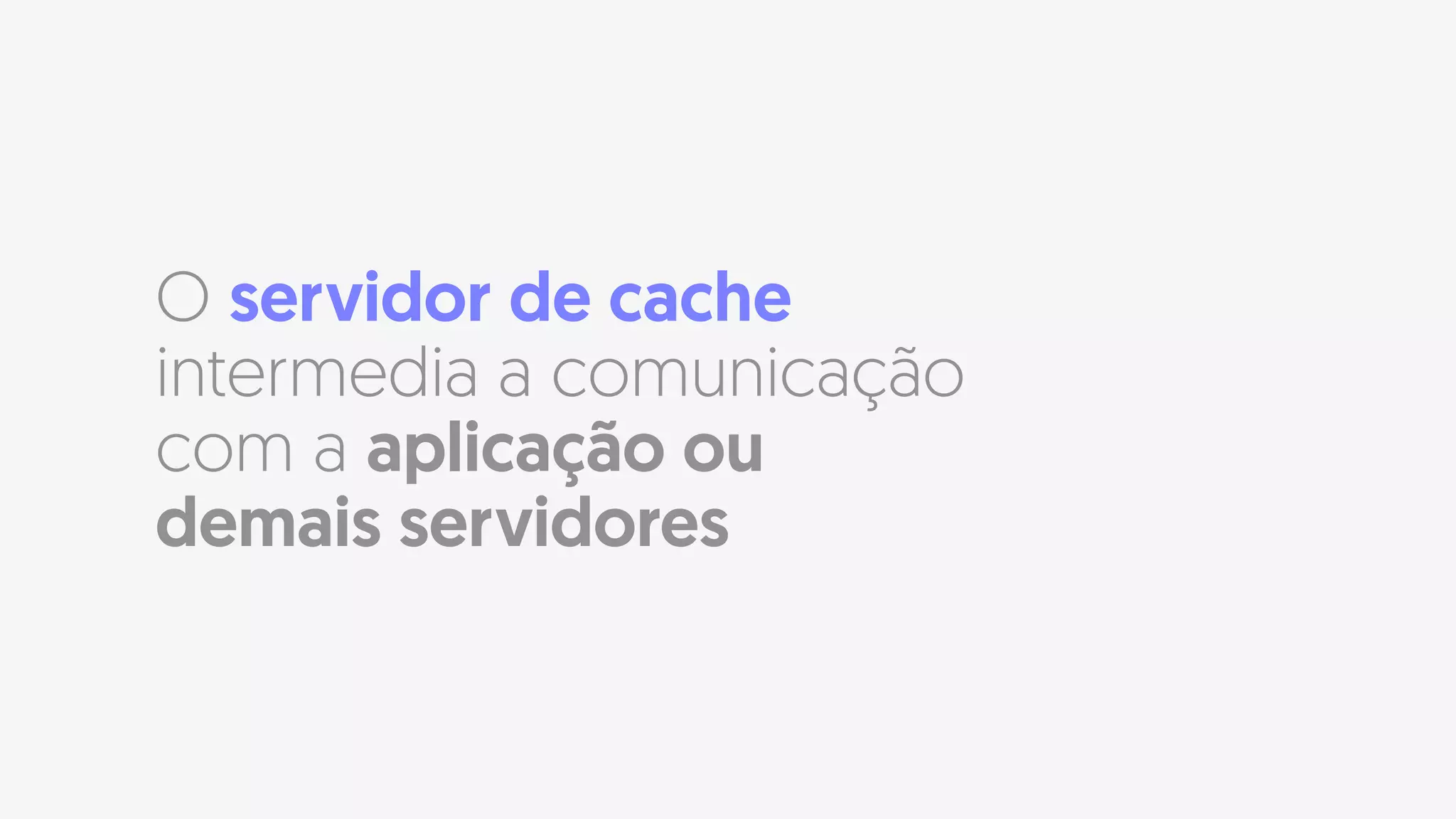 O servidor de cache
intermedia a comunicação
com a aplicação ou
demais servidores
 