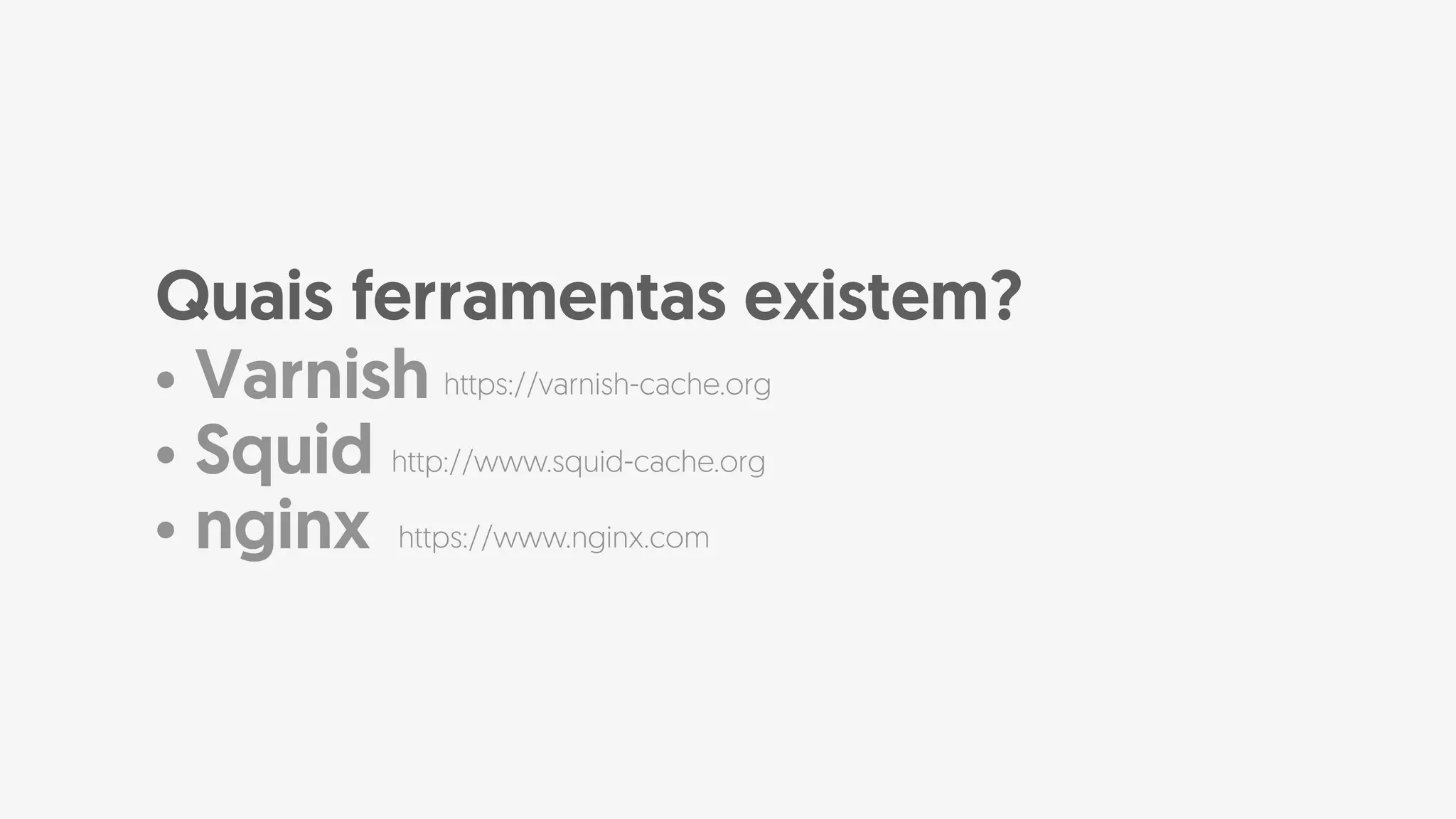 • Varnish
• Squid
• nginx
Quais ferramentas existem?
https://varnish-cache.org
http://www.squid-cache.org
https://www.nginx.com
 