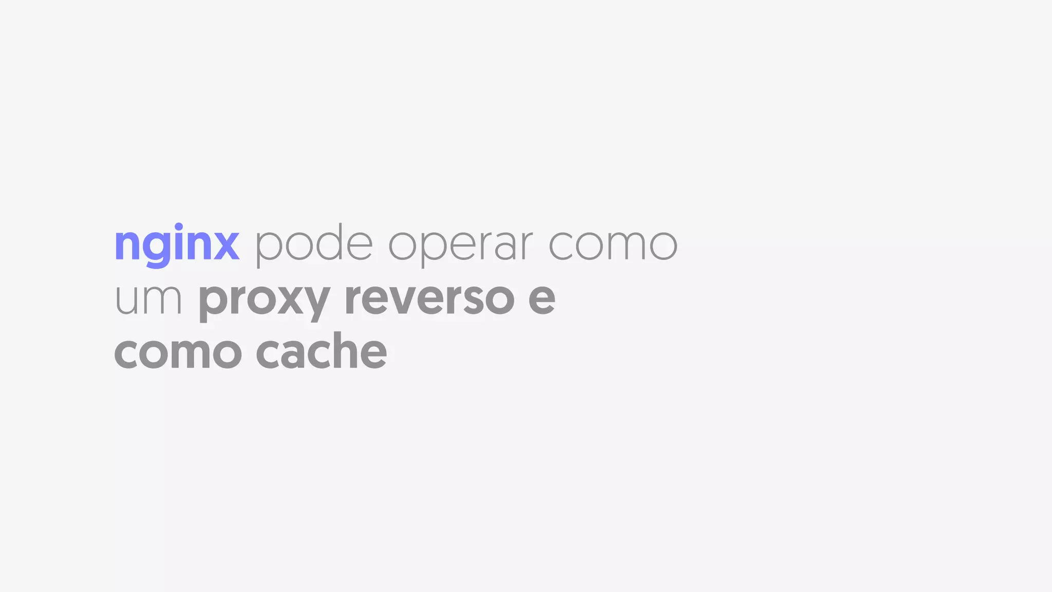 nginx pode operar como
um proxy reverso e
como cache
 