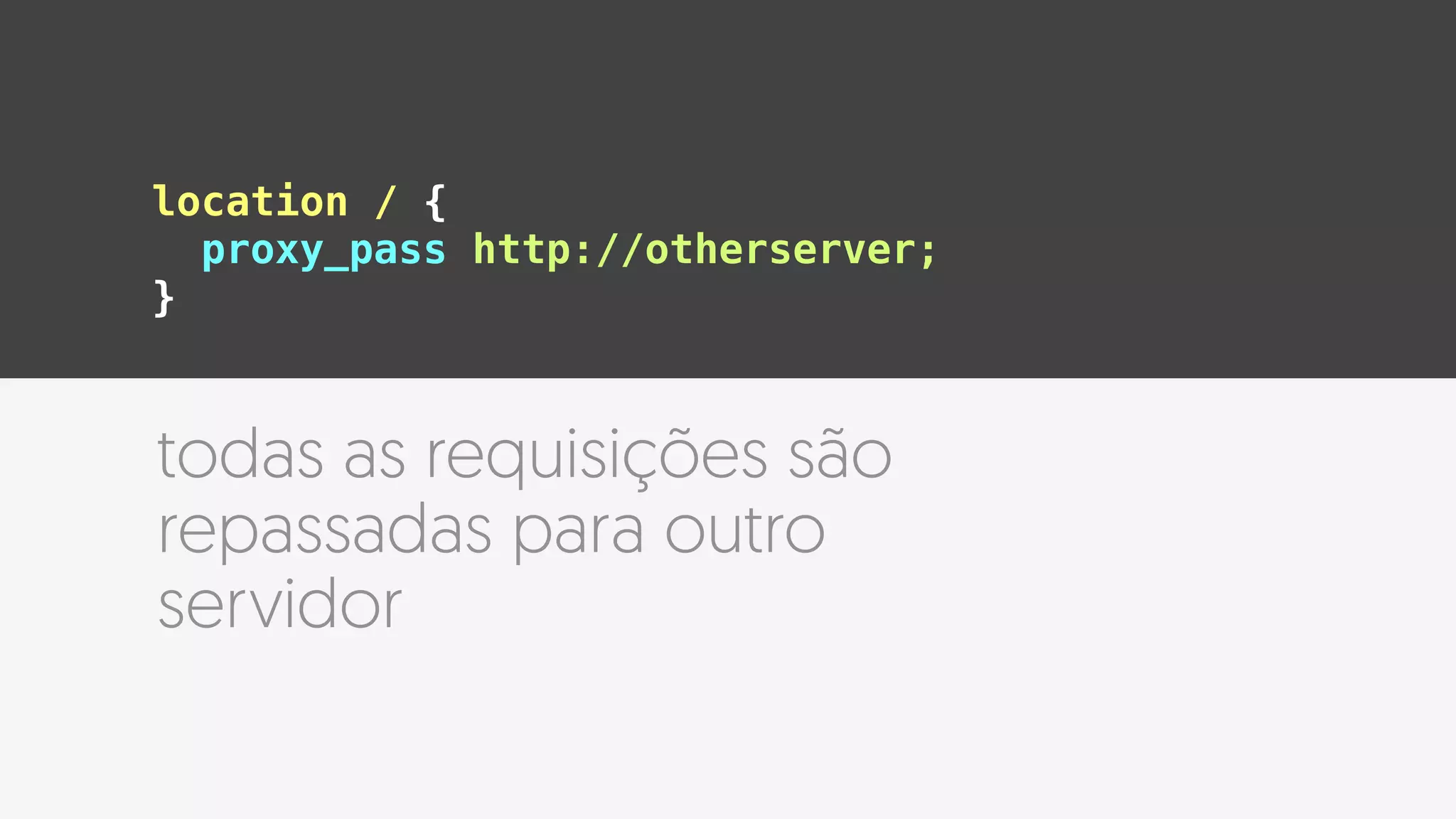 location / {
proxy_pass http://otherserver;
}
todas as requisições são
repassadas para outro
servidor
 