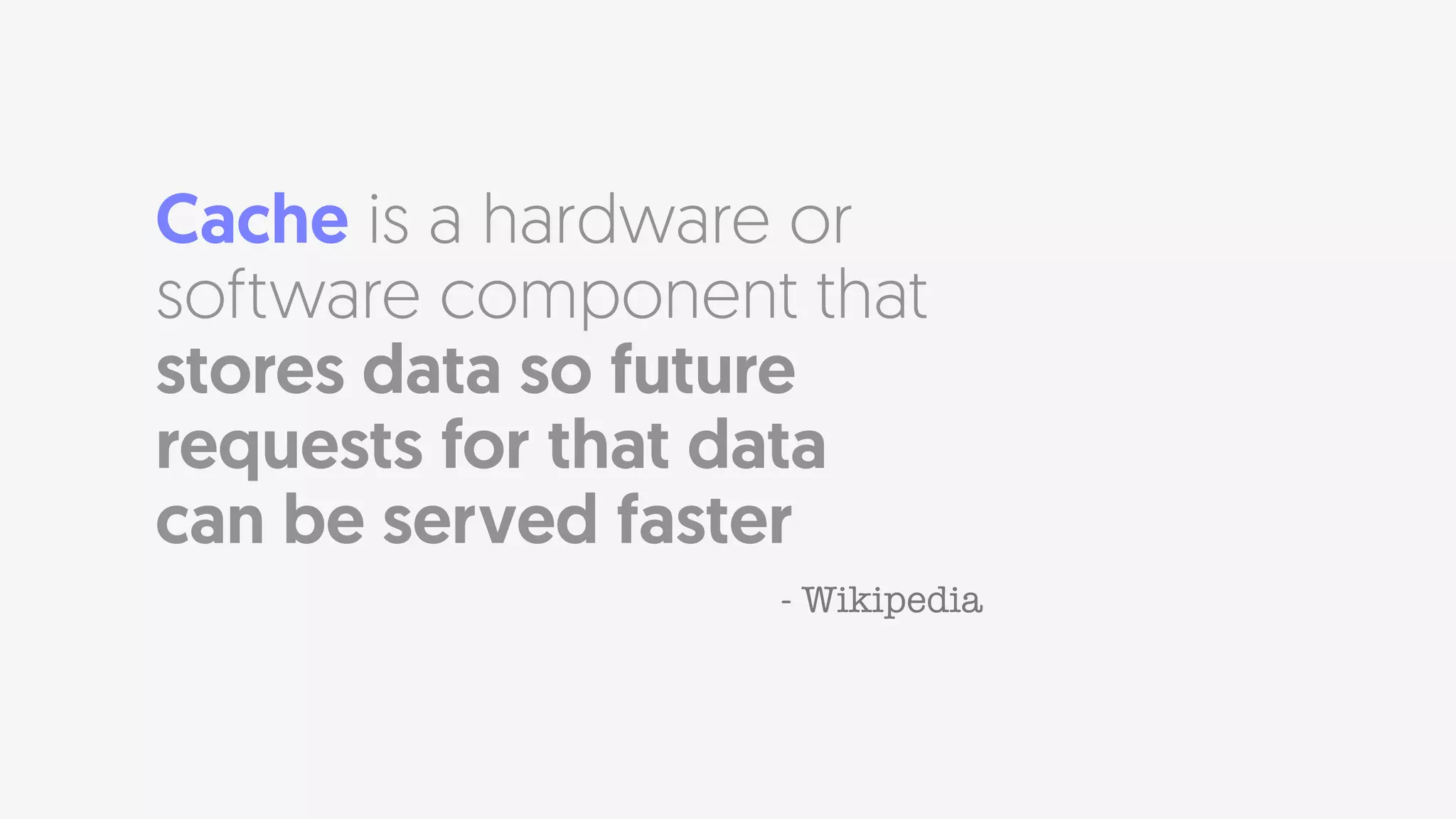 Cache is a hardware or
software component that
stores data so future
requests for that data
can be served faster
- Wikipedia
 