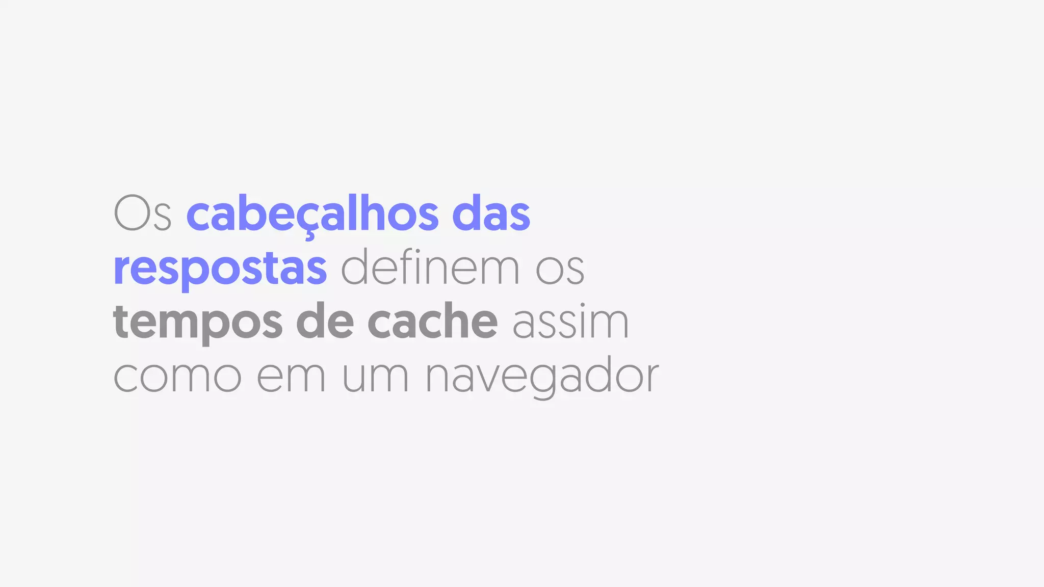 Os cabeçalhos das
respostas definem os
tempos de cache assim
como em um navegador
 