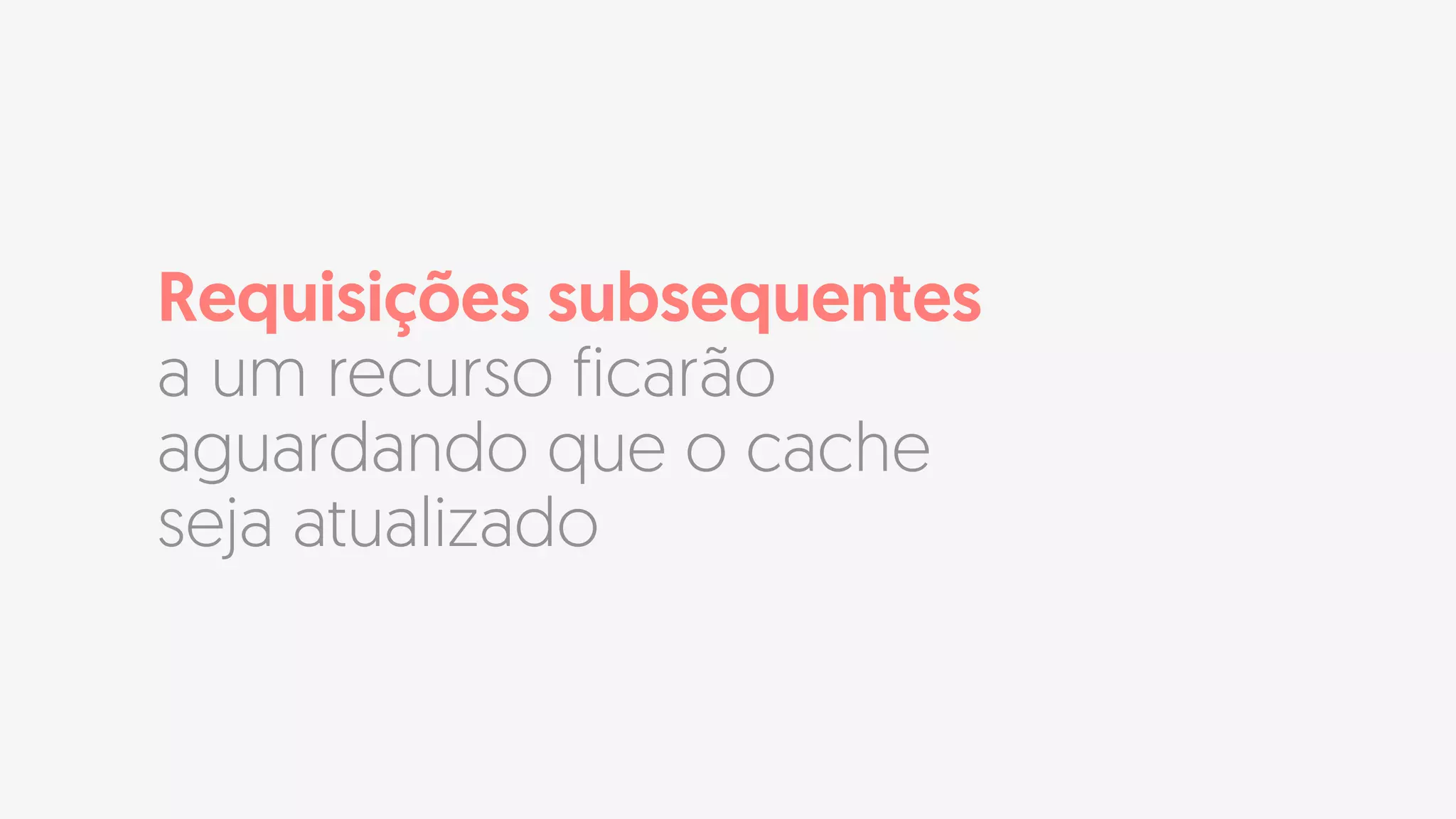 Requisições subsequentes
a um recurso ficarão
aguardando que o cache
seja atualizado
 