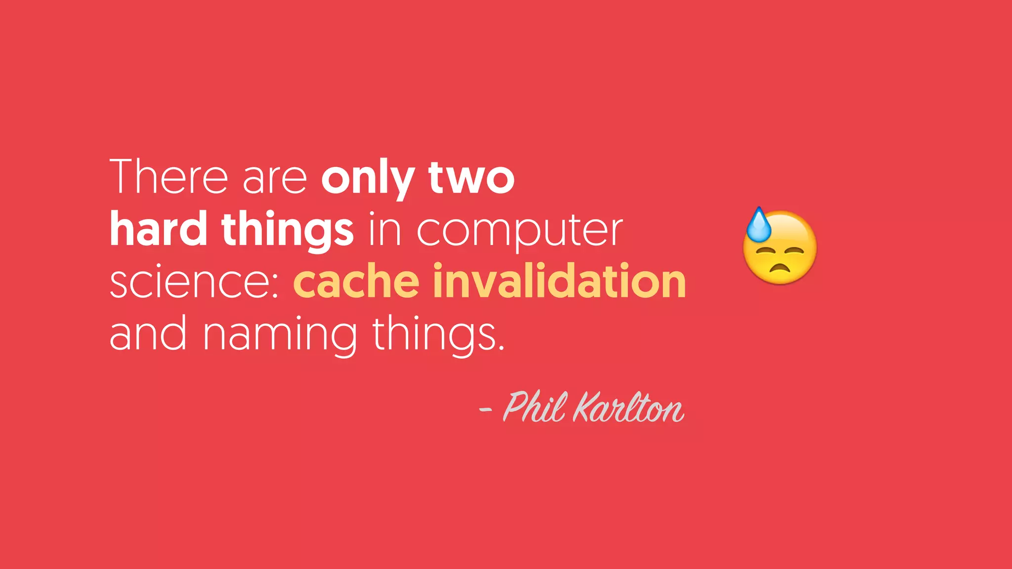 There are only two  
hard things in computer
science: cache invalidation
and naming things.
- Phil Karlton
😓
 