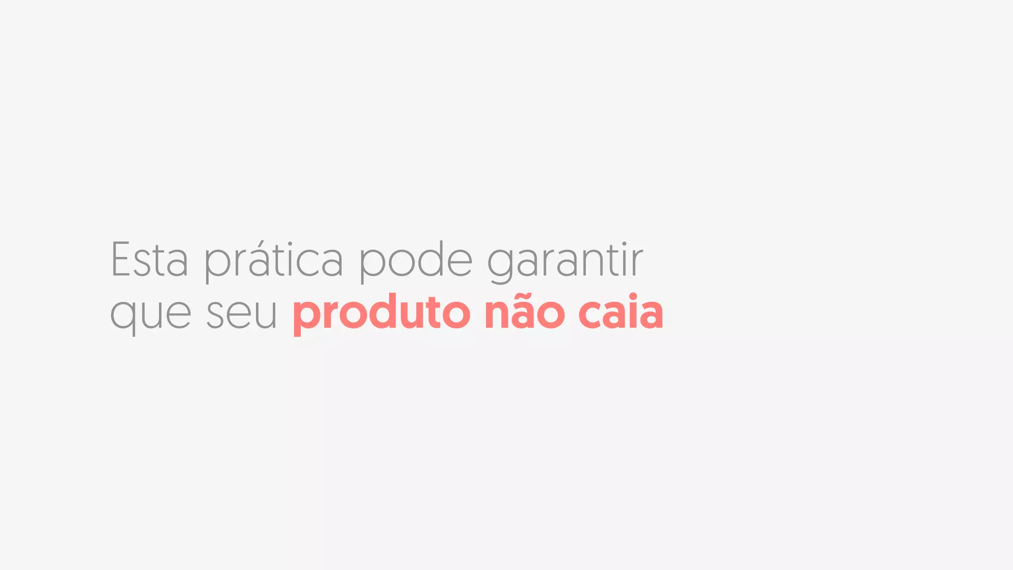 Esta prática pode garantir
que seu produto não caia
 