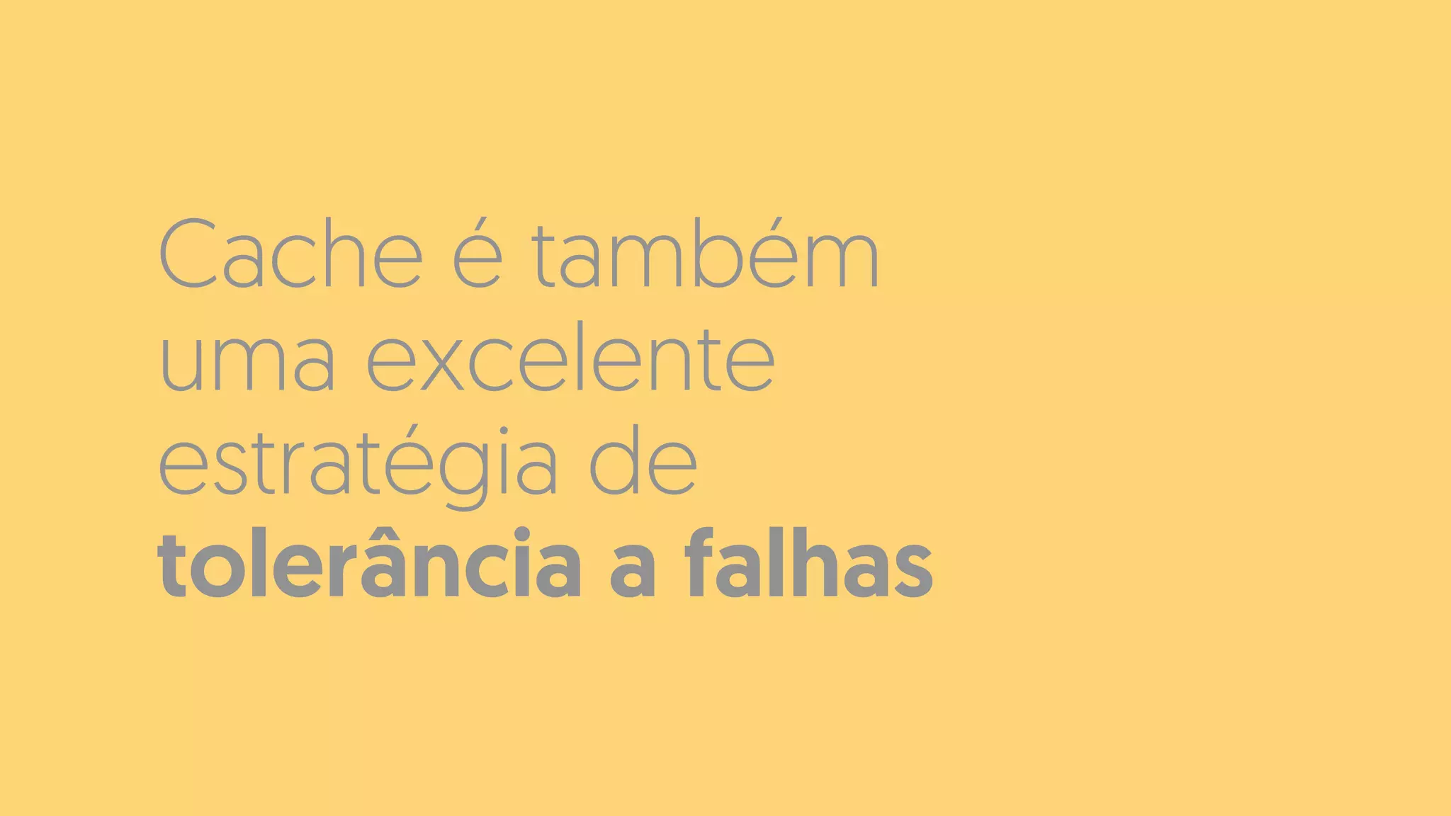 Cache é também
uma excelente
estratégia de
tolerância a falhas
 