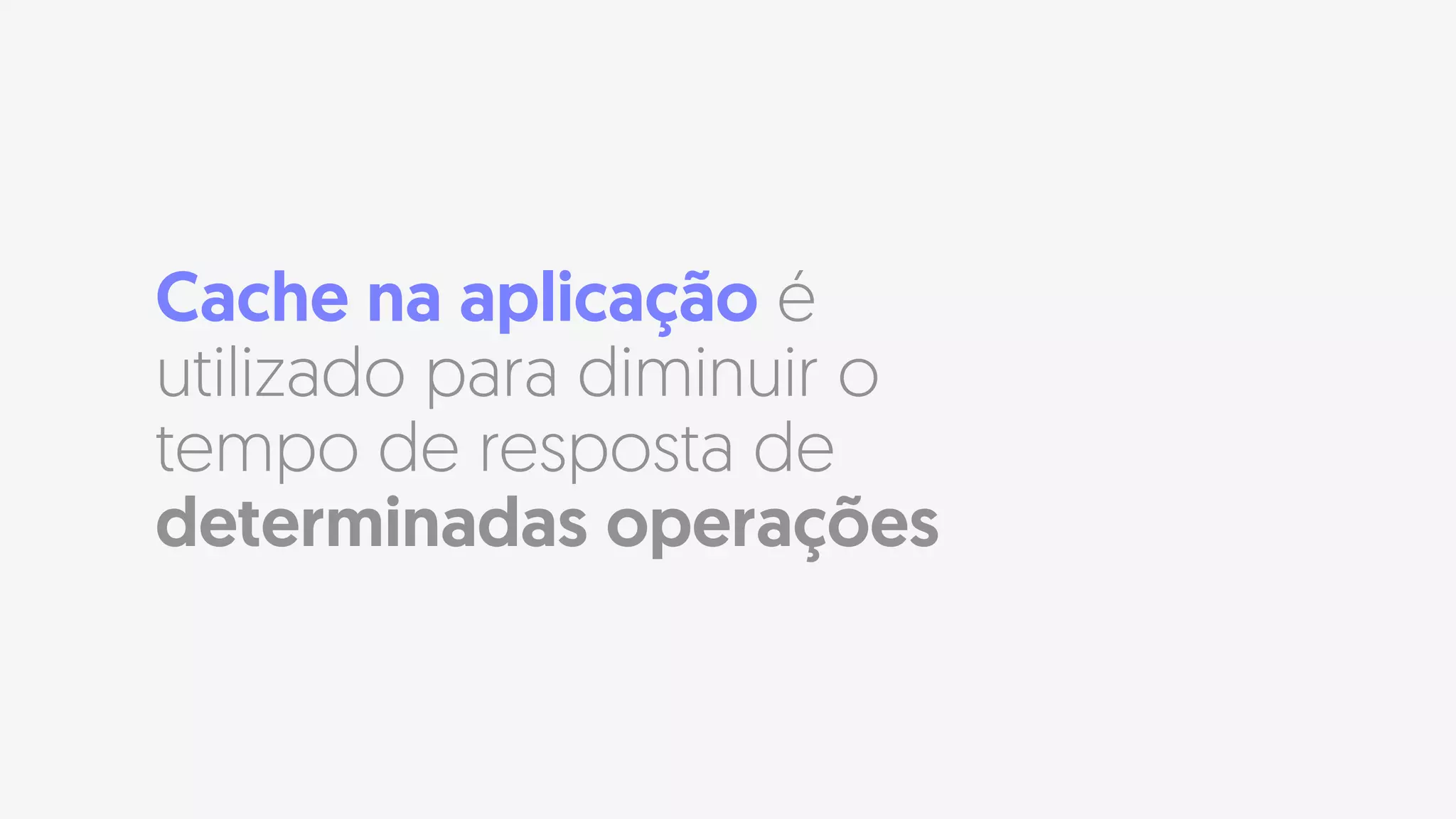 Cache na aplicação é
utilizado para diminuir o
tempo de resposta de
determinadas operações
 