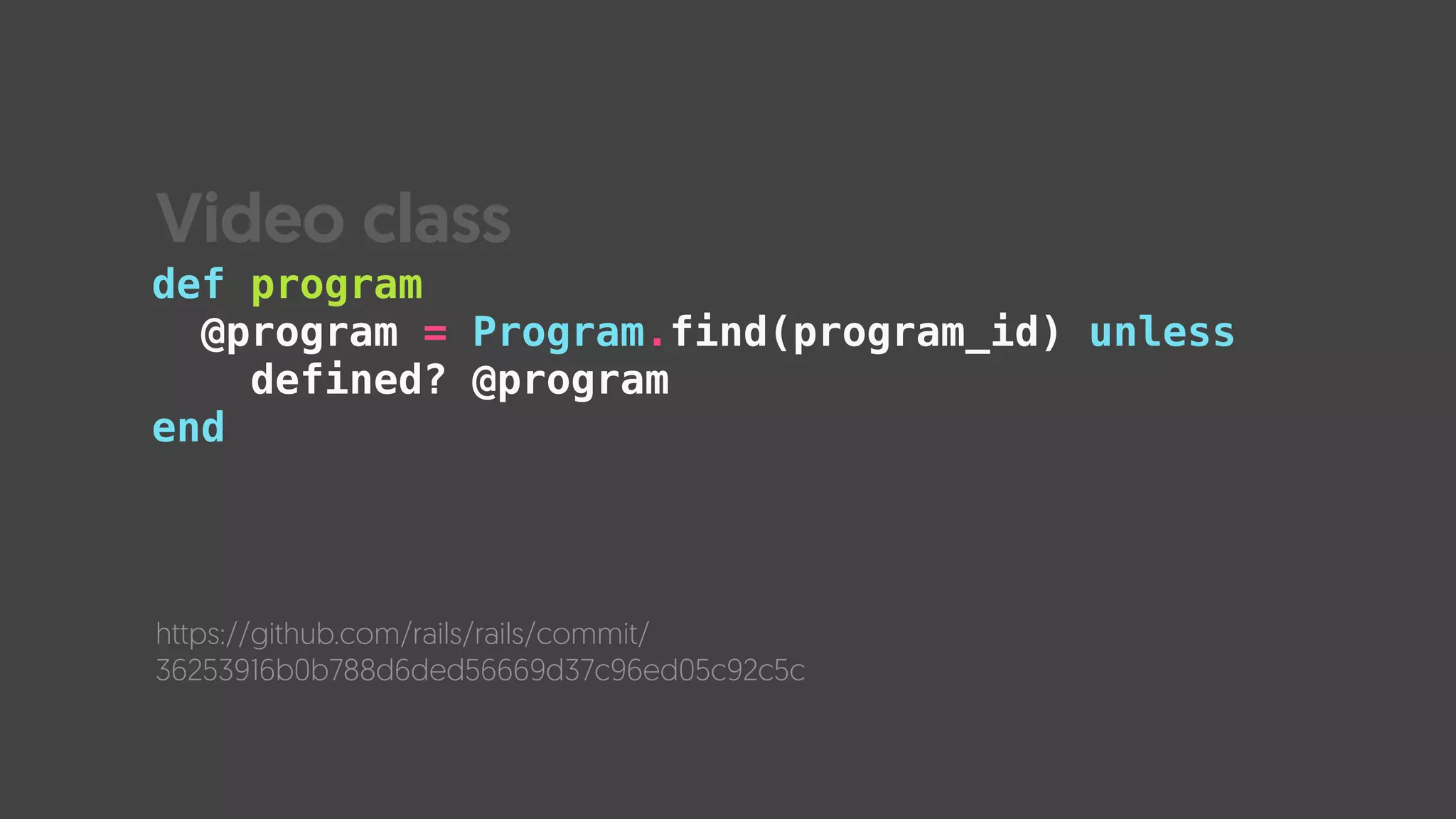 def program
@program = Program.find(program_id) unless  
defined? @program
end
https://github.com/rails/rails/commit/
36253916b0b788d6ded56669d37c96ed05c92c5c
Video class
 
