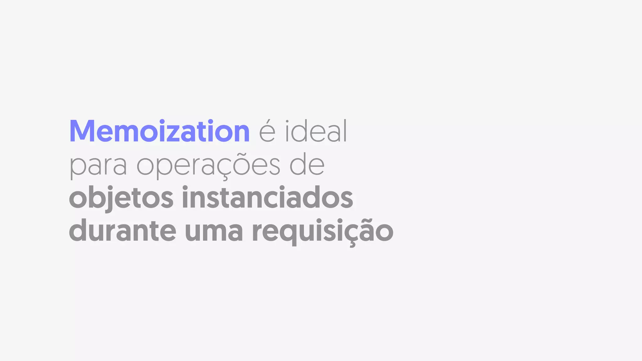Memoization é ideal
para operações de
objetos instanciados
durante uma requisição
 