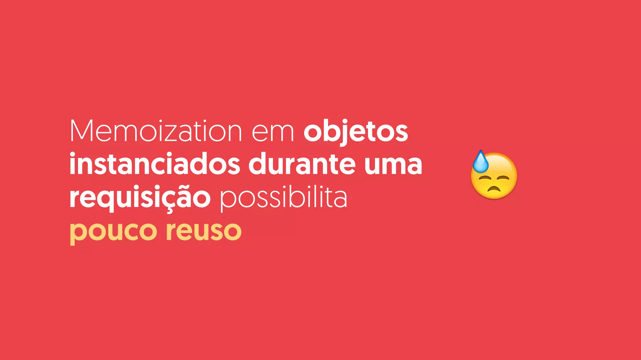 Memoization em objetos
instanciados durante uma
requisição possibilita  
pouco reuso
😓
 