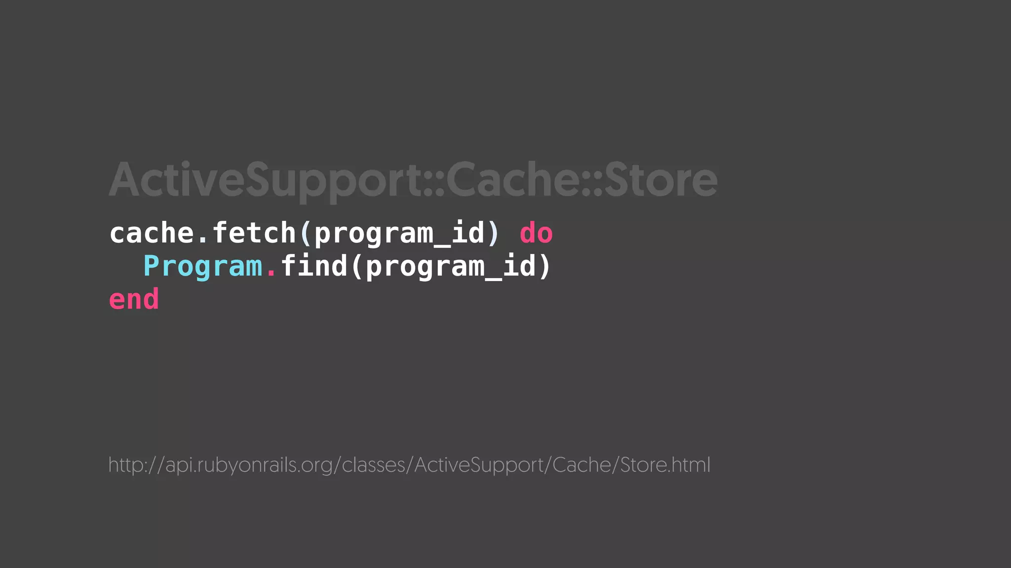 cache.fetch(program_id) do
Program.find(program_id)
end
http://api.rubyonrails.org/classes/ActiveSupport/Cache/Store.html
ActiveSupport::Cache::Store
 