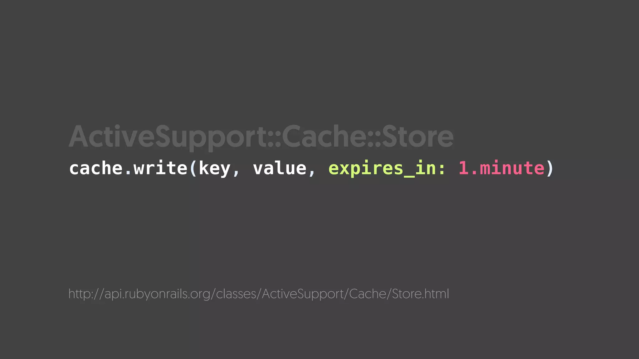cache.write(key, value, expires_in: 1.minute)
http://api.rubyonrails.org/classes/ActiveSupport/Cache/Store.html
ActiveSupport::Cache::Store
 