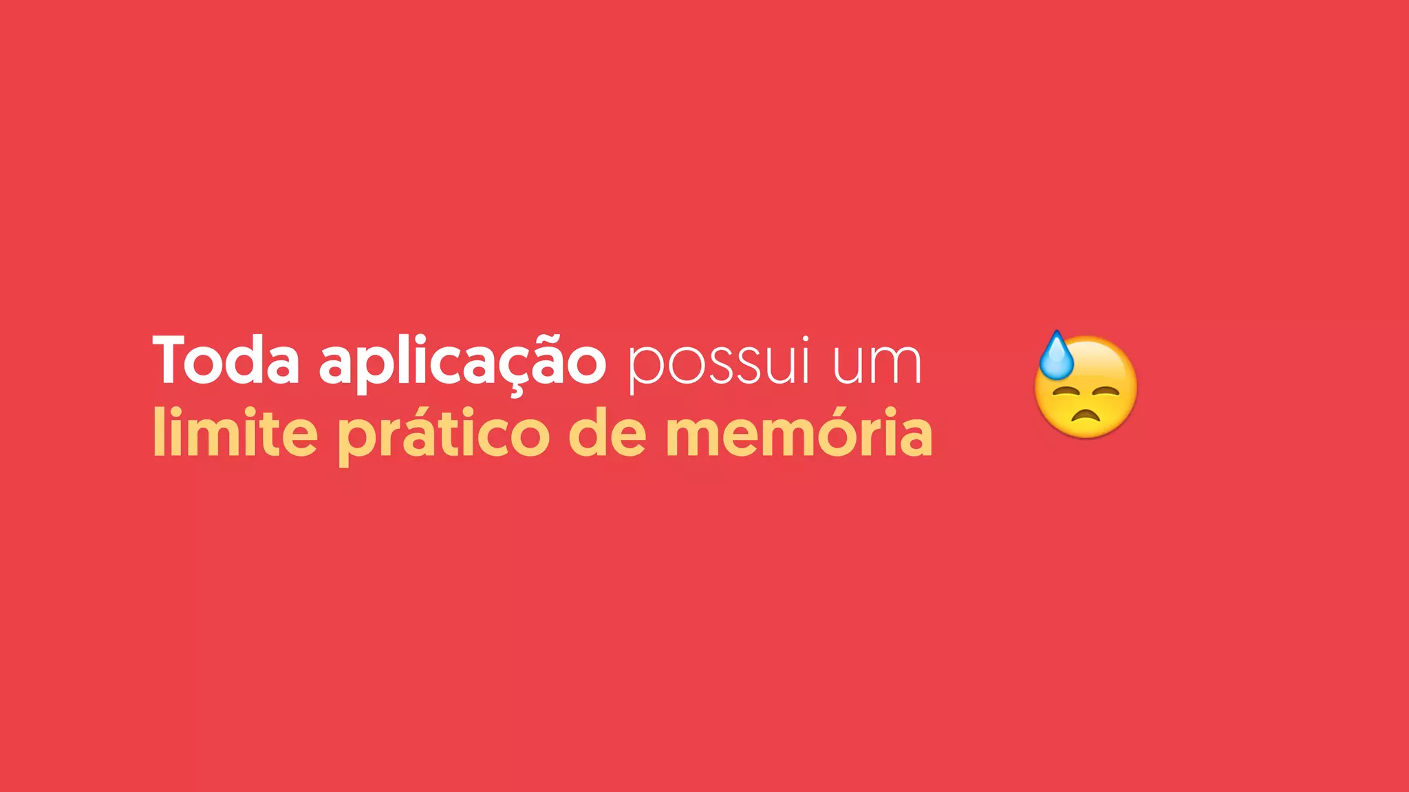 Toda aplicação possui um
limite prático de memória 😓
 