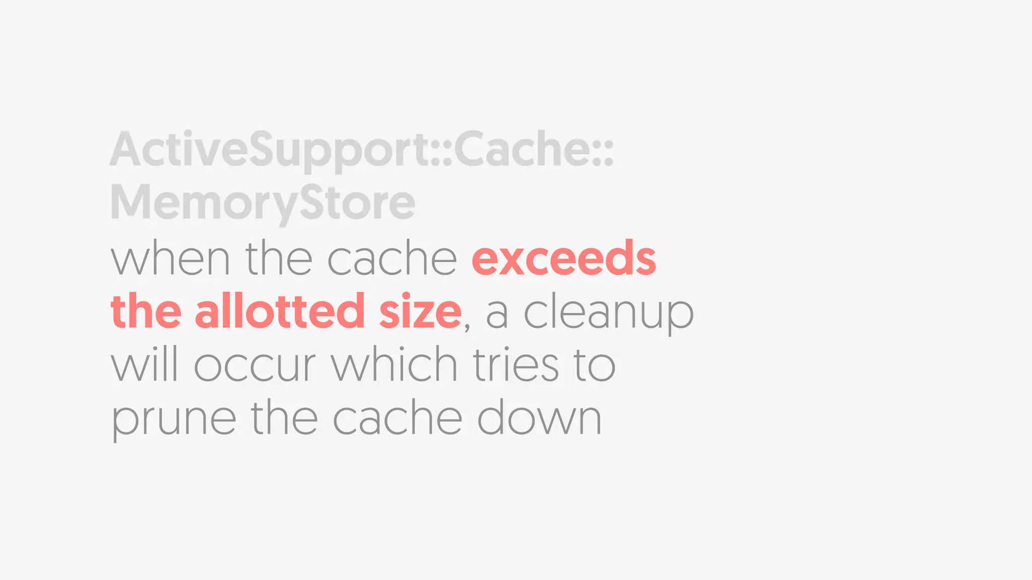 when the cache exceeds
the allotted size, a cleanup
will occur which tries to
prune the cache down
ActiveSupport::Cache::
MemoryStore
 