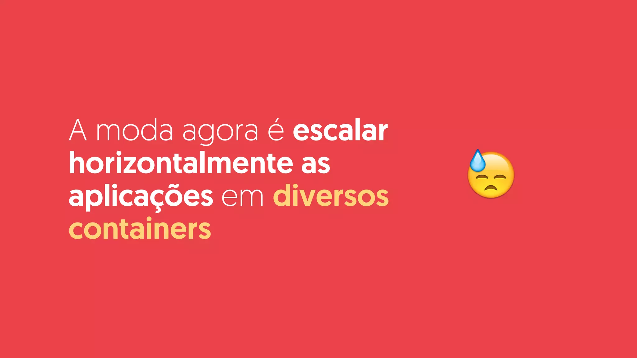 A moda agora é escalar
horizontalmente as
aplicações em diversos
containers
😓
 