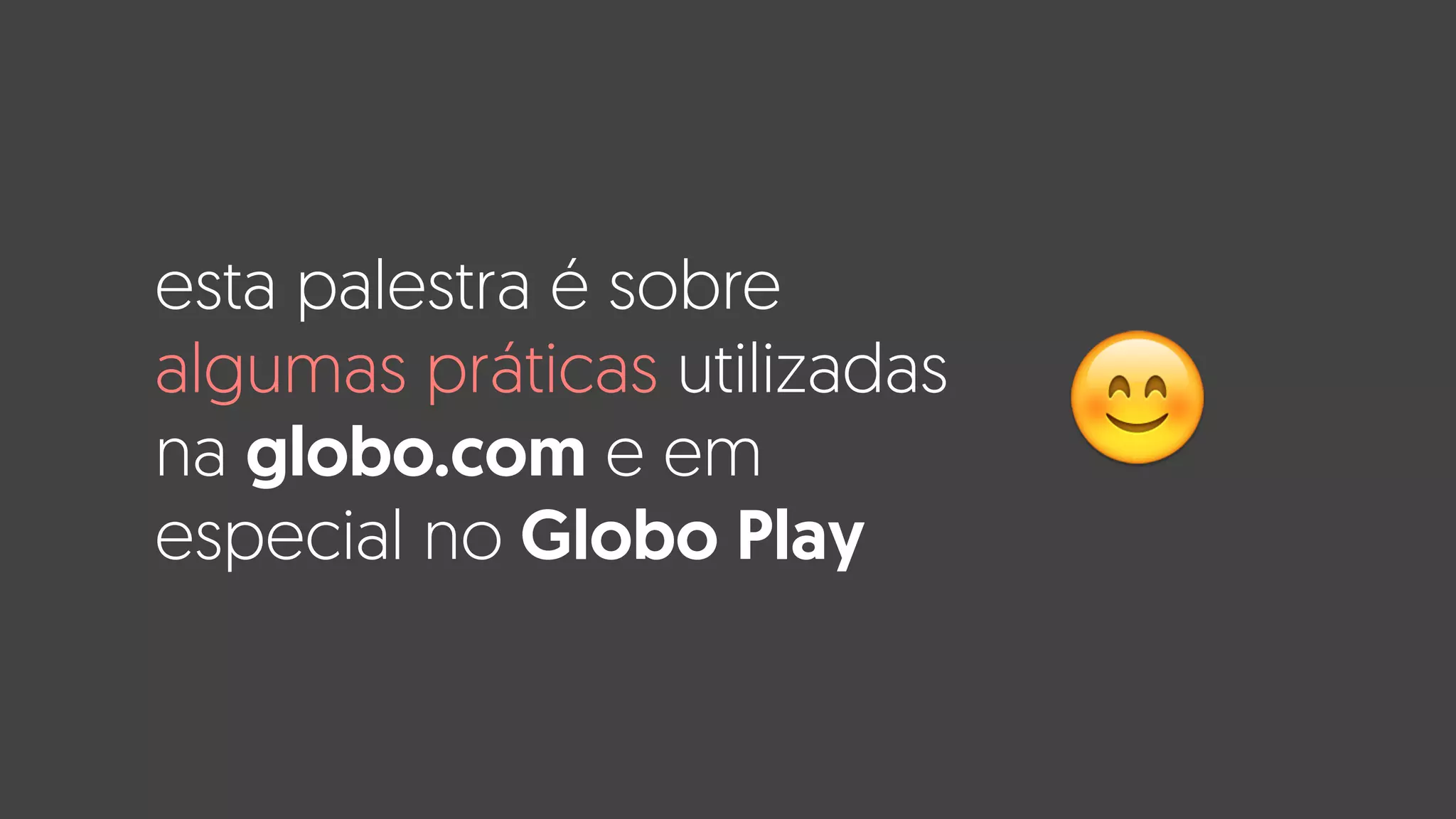 esta palestra é sobre
algumas práticas utilizadas
na globo.com e em
especial no Globo Play
😊
 