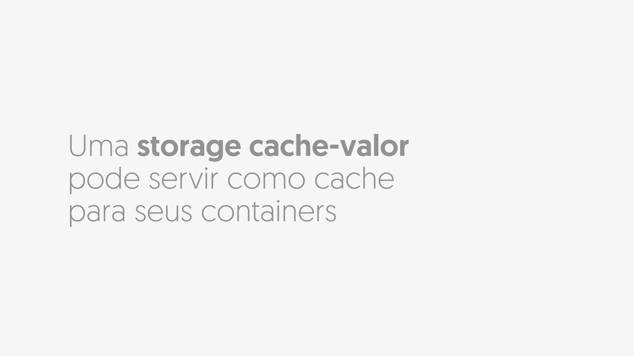 Uma storage cache-valor
pode servir como cache
para seus containers
 