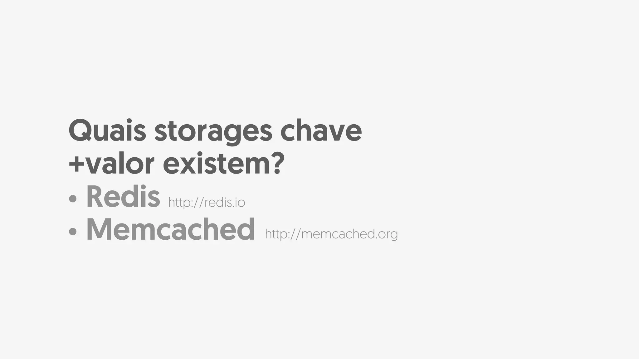 • Redis
• Memcached
Quais storages chave
+valor existem?
http://redis.io
http://memcached.org
 
