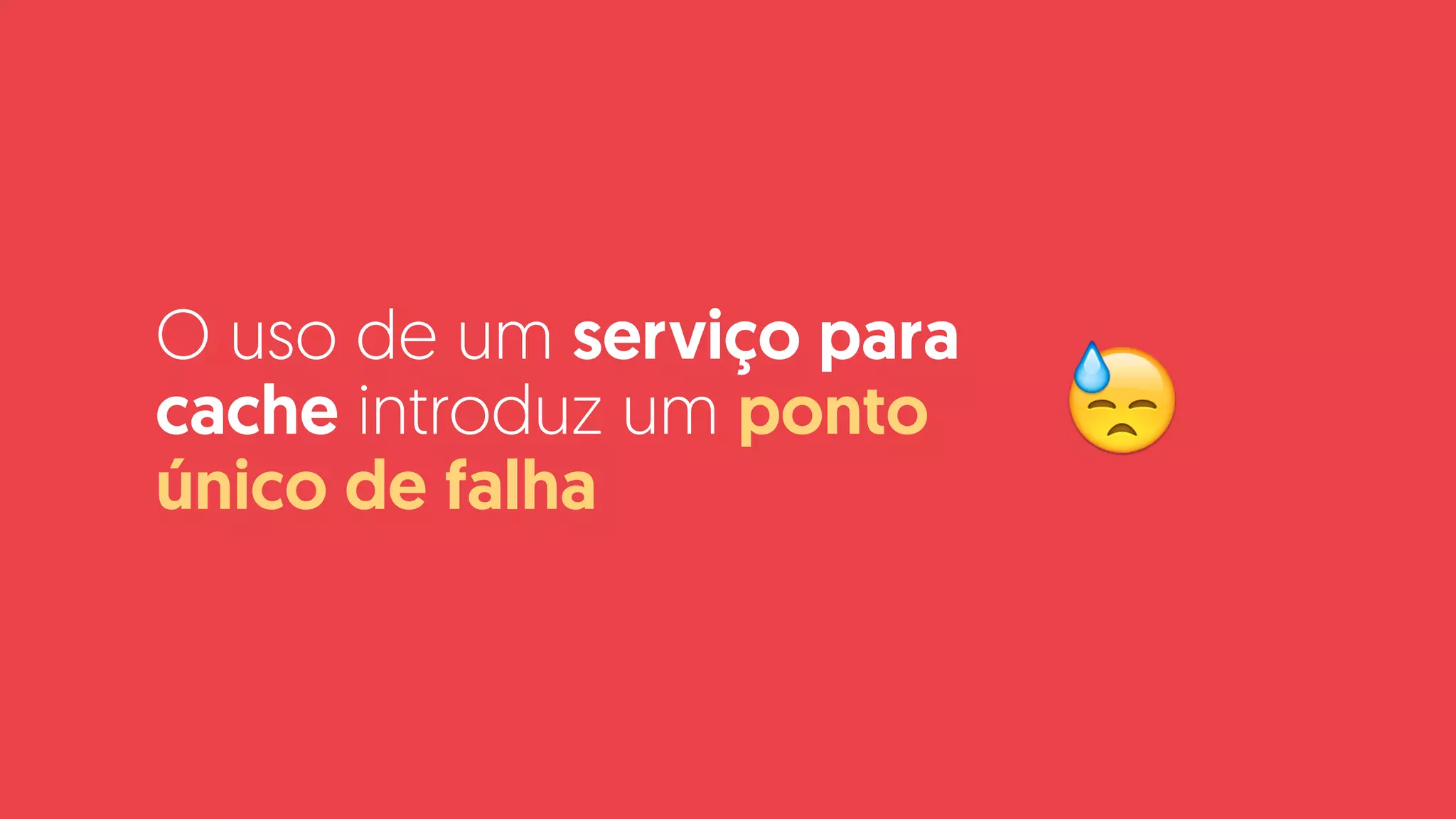 O uso de um serviço para
cache introduz um ponto
único de falha
😓
 