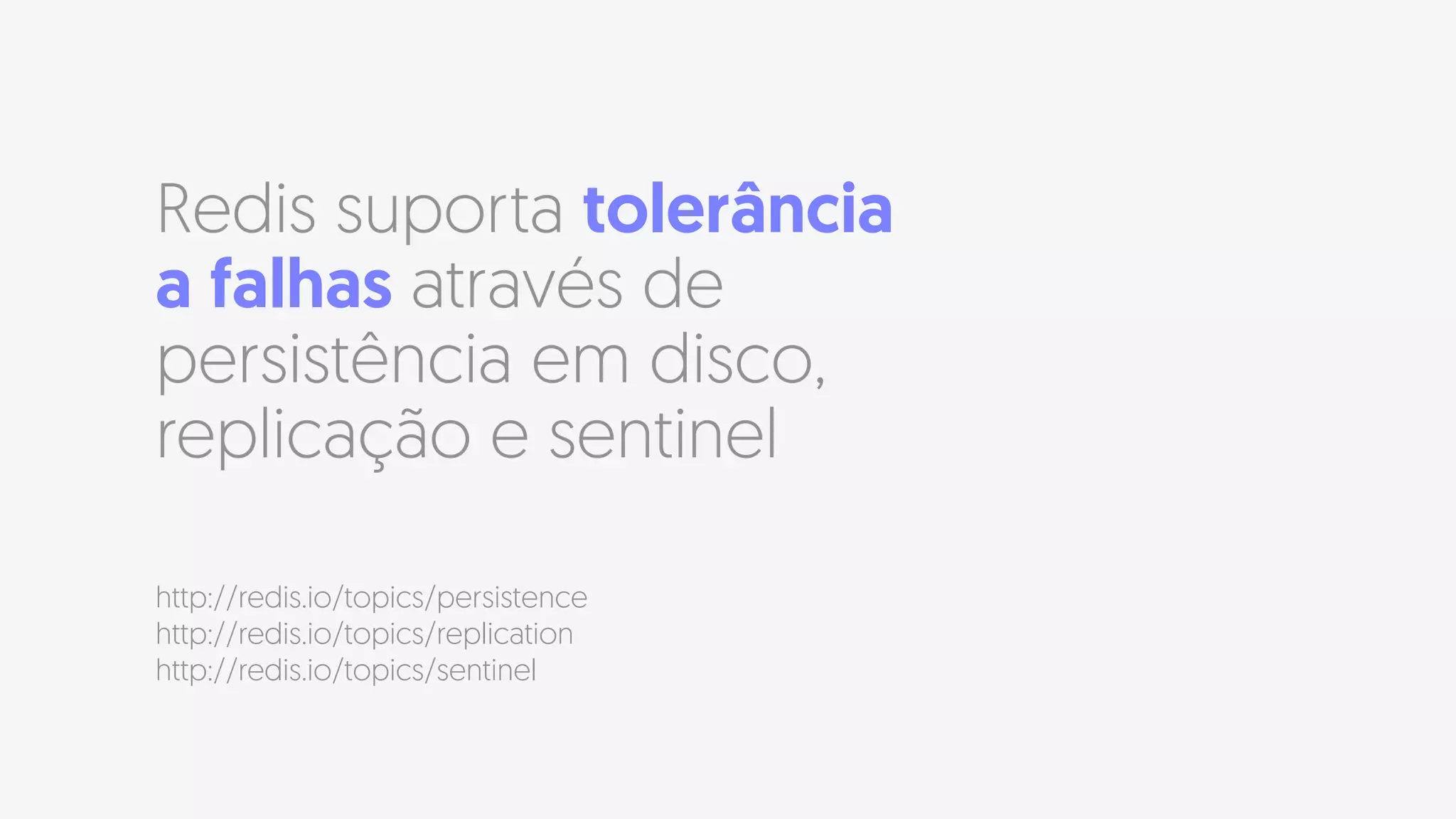 Redis suporta tolerância
a falhas através de
persistência em disco,
replicação e sentinel
http://redis.io/topics/persistence 
http://redis.io/topics/replication 
http://redis.io/topics/sentinel
 