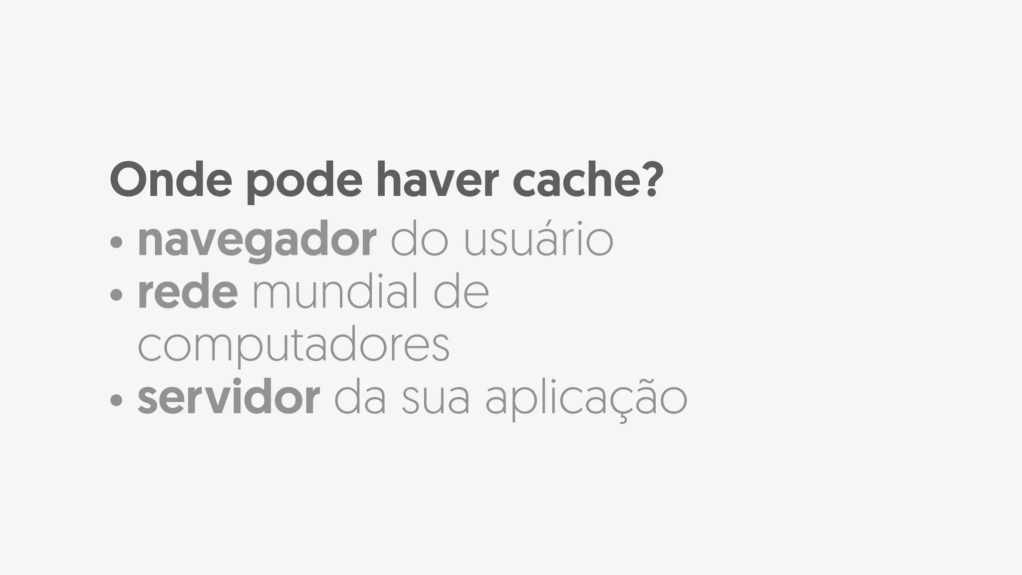 Onde pode haver cache?
• navegador do usuário
• rede mundial de
computadores
• servidor da sua aplicação
 