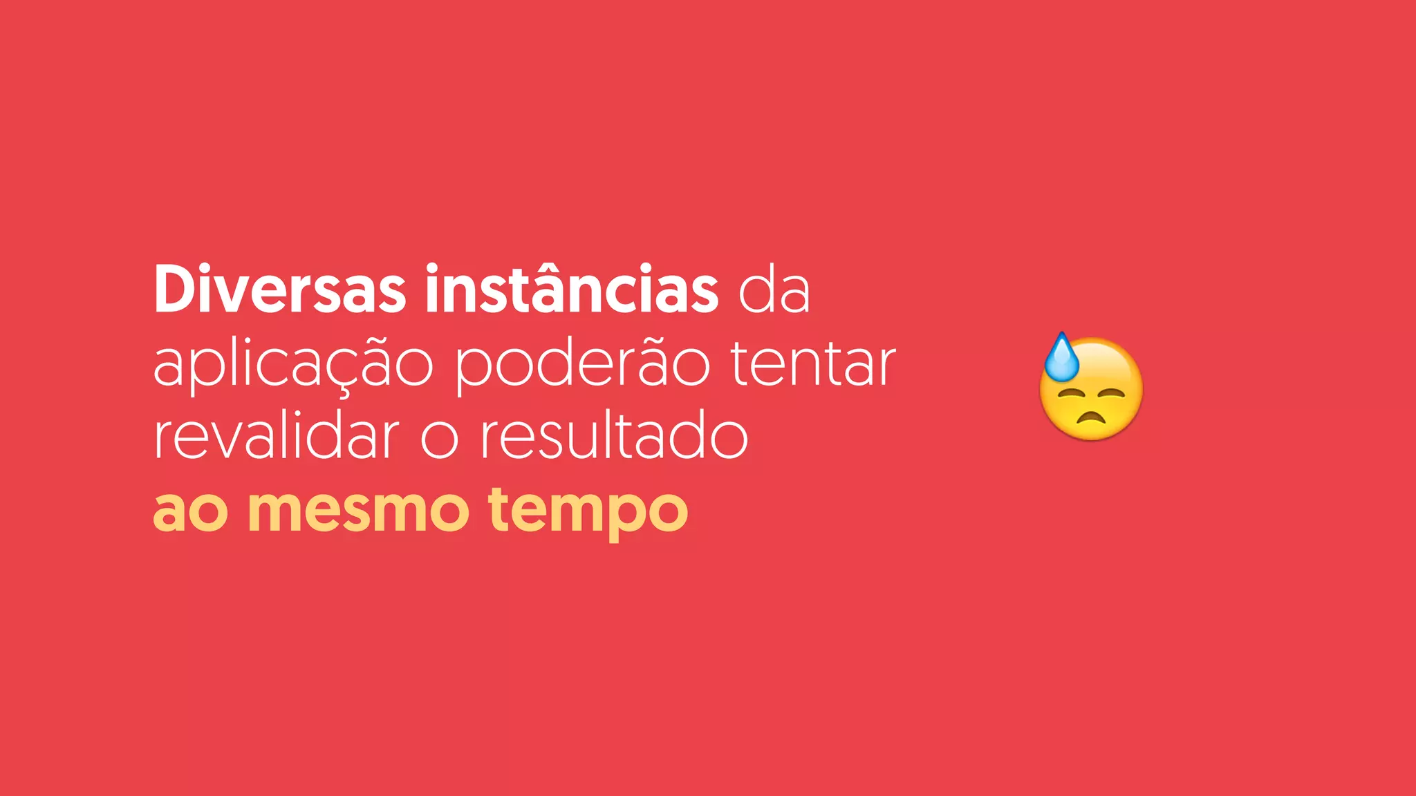 Diversas instâncias da
aplicação poderão tentar
revalidar o resultado  
ao mesmo tempo
😓
 