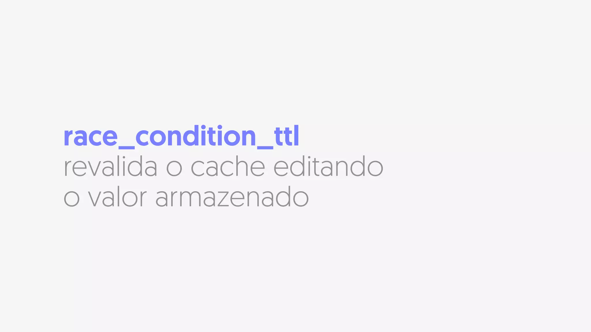 race_condition_ttl
revalida o cache editando
o valor armazenado
 