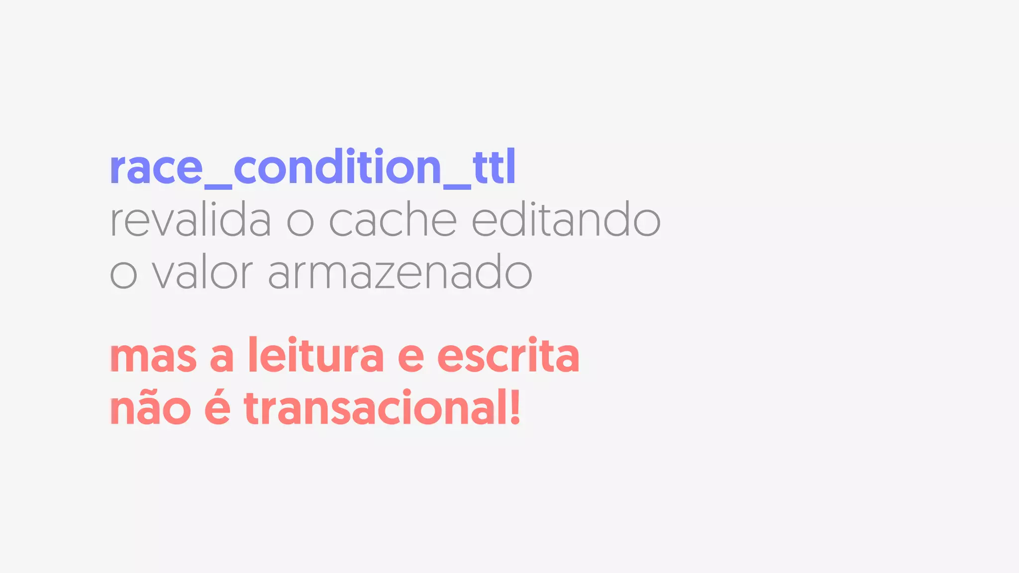 race_condition_ttl
revalida o cache editando
o valor armazenado
mas a leitura e escrita
não é transacional!
 