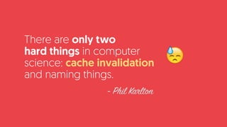 There are only two  
hard things in computer
science: cache invalidation
and naming things.
- Phil Karlton
😓
 