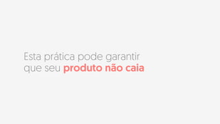 Esta prática pode garantir
que seu produto não caia
 