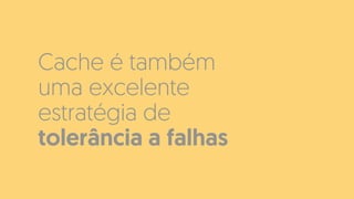 Cache é também
uma excelente
estratégia de
tolerância a falhas
 