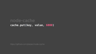 node-cache
https://github.com/ptarjan/node-cache
cache.put(key, value, 6000)
 