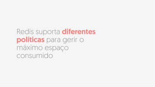 Redis suporta diferentes
políticas para gerir o
máximo espaço
consumido
 