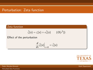 Perturbation: Zeta function
Zeta function
˜ζ(s) = ζ(s) + ˆζ(s) (O( 2
))
Eﬀect of the perturbation
d
d
˜ζ(s)
=0
= ˆζ(s)
Pedro Morales-Almaz´an Math Department
Perturbed Zeta Functions
 
