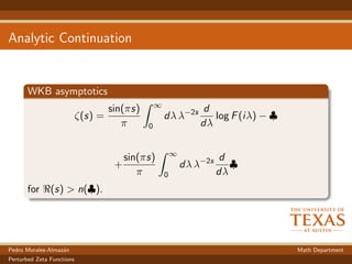 Analytic Continuation
WKB asymptotics
ζ(s) =
sin(πs)
π
∞
0
dλ λ−2s d
dλ
log F(iλ) − ♣
+
sin(πs)
π
∞
0
dλ λ−2s d
dλ
♣
for (s) > n(♣).
Pedro Morales-Almaz´an Math Department
Perturbed Zeta Functions
 